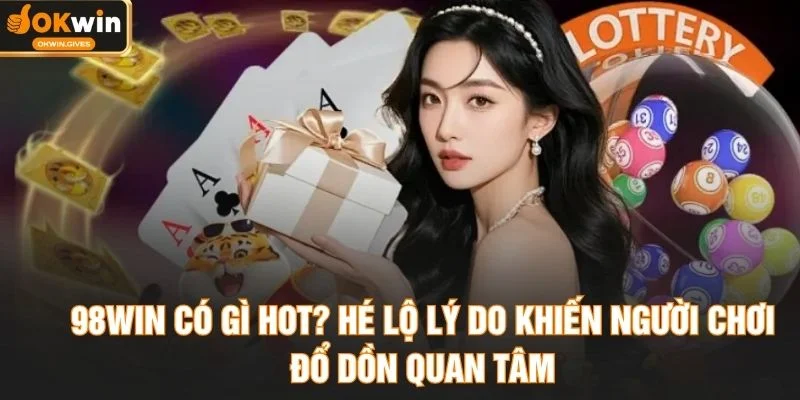98WIN Có Gì Hot? Hé Lộ Lý Do Khiến Người Chơi Đổ Dồn Quan Tâm