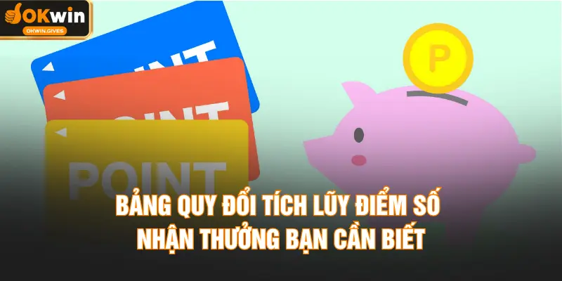 Bảng quy đổi tích lũy điểm số nhận thưởng bạn cần biết