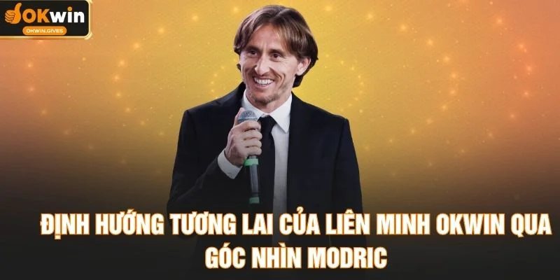 Định hướng tương lai của Liên Minh OKWIN qua góc nhìn Modric