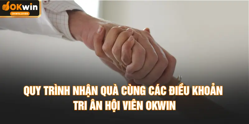 Quy trình nhận quà cùng các điều khoản tri ân hội viên OKWIN